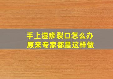 手上湿疹裂口怎么办 原来专家都是这样做